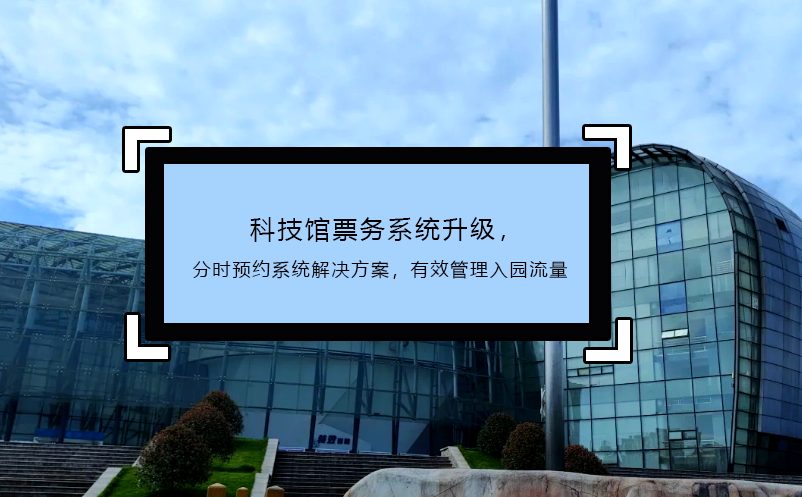 科技館票務(wù)系統(tǒng)升級，分時(shí)預(yù)約系統(tǒng)解決方案，有效管理入園流量
