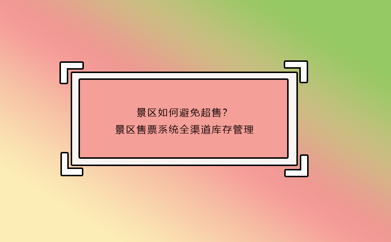 景區(qū)如何避免超售？景區(qū)售票系統(tǒng)全渠道庫存管理