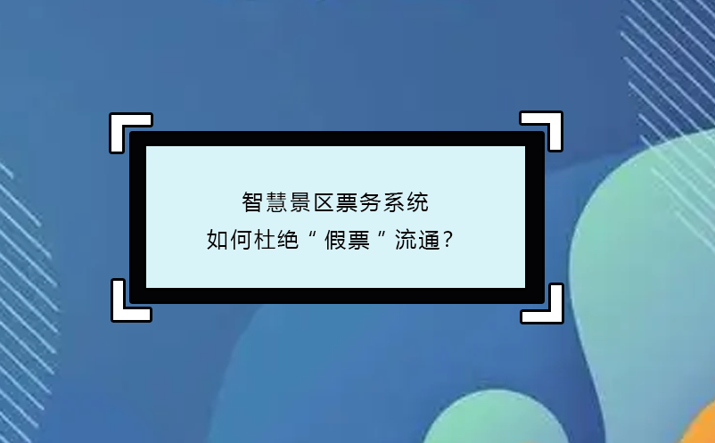 智慧景區(qū)票務(wù)系統(tǒng)如何杜絕“假票”流通？