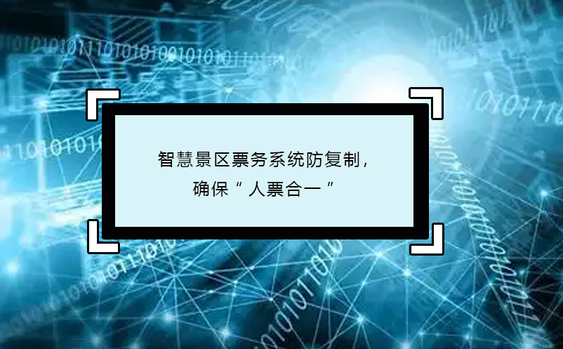 智慧景區(qū)票務(wù)系統(tǒng)防復(fù)制，確保“人票合一”