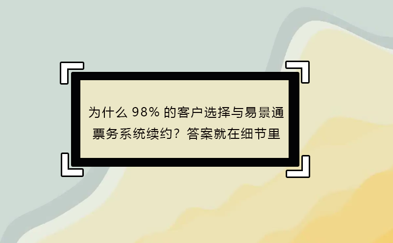 為什么98%的客戶選擇與易景通票務(wù)系統(tǒng)續(xù)約？答案就在細節(jié)里