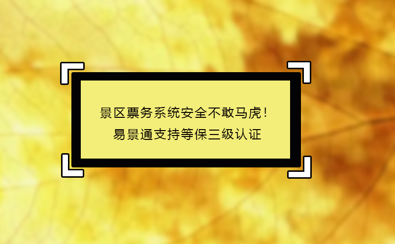 景區(qū)票務(wù)系統(tǒng)安全不敢馬虎！易景通支持等保三級認(rèn)證