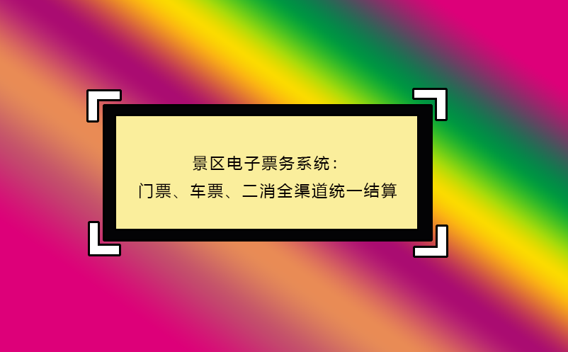 景區(qū)電子票務(wù)系統(tǒng)：門票、車票、二消全渠道統(tǒng)一結(jié)算