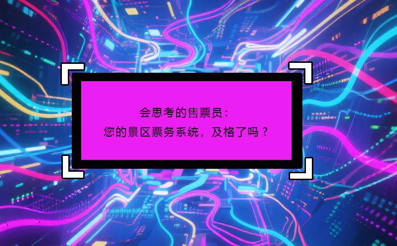 會(huì)思考的售票員：您的景區(qū)票務(wù)系統(tǒng)，及格了嗎? 