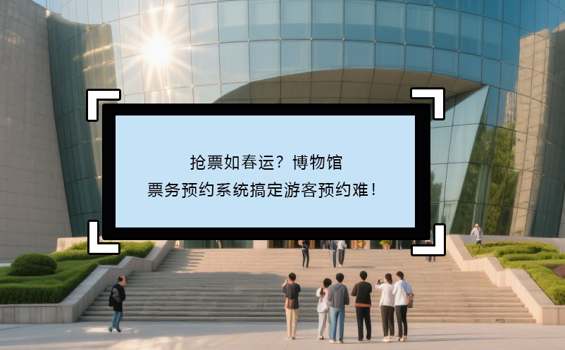 搶票如春運(yùn)？博物館票務(wù)預(yù)約系統(tǒng)搞定游客預(yù)約難！ 