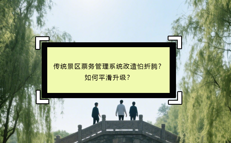 傳統(tǒng)景區(qū)票務(wù)管理系統(tǒng)改造怕折騰？如何平滑升級(jí)？ 