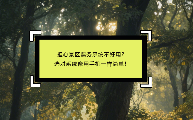 擔(dān)心景區(qū)票務(wù)系統(tǒng)不好用？選對(duì)系統(tǒng)像用手機(jī)一樣簡單！ 